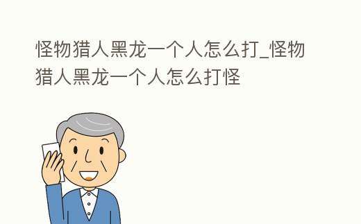 怪物獵人黑龍一個人怎么打_怪物獵人黑龍一個人怎么打怪