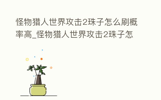 怪物獵人世界攻擊2珠子怎么刷概率高_(dá)怪物獵人世界攻擊2珠子怎么刷概率高點