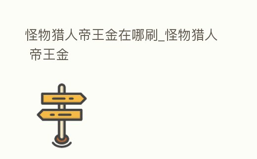 怪物獵人帝王金在哪刷_怪物獵人 帝王金