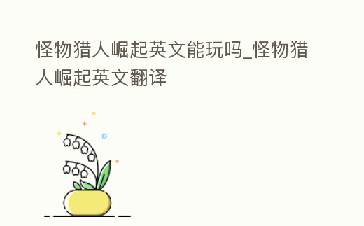 怪物獵人崛起英文能玩嗎_怪物獵人崛起英文翻譯