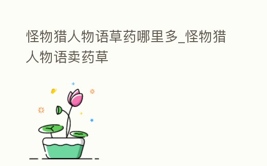 怪物獵人物語草藥哪里多_怪物獵人物語賣藥草