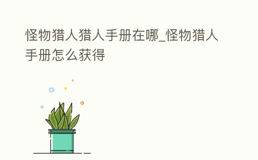 怪物獵人獵人手冊(cè)在哪_怪物獵人手冊(cè)怎么獲得