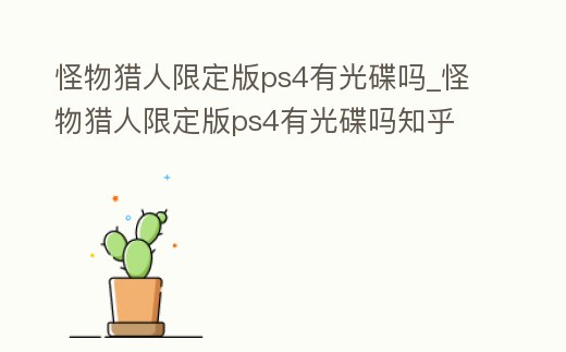 怪物獵人限定版ps4有光碟嗎_怪物獵人限定版ps4有光碟嗎知乎