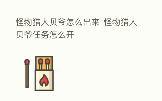 怪物獵人貝爺怎么出來_怪物獵人貝爺任務怎么開