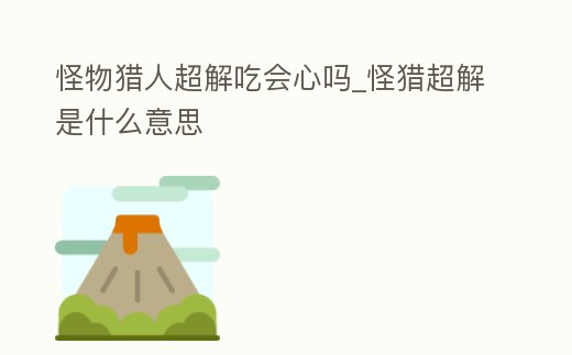 怪物獵人超解吃會心嗎_怪獵超解是什么意思