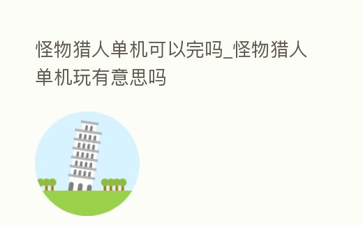怪物獵人單機可以完嗎_怪物獵人單機玩有意思嗎