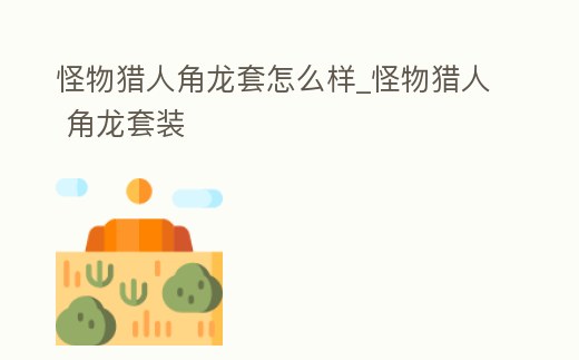 怪物獵人角龍?zhí)自趺礃觃怪物獵人 角龍?zhí)籽b