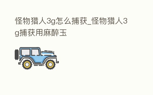 怪物獵人3g怎么捕獲_怪物獵人3g捕獲用麻醉玉