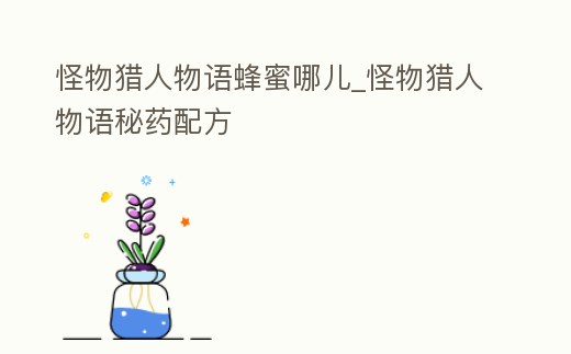 怪物獵人物語蜂蜜哪兒_怪物獵人物語秘藥配方