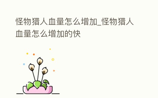 怪物獵人血量怎么增加_怪物獵人血量怎么增加的快