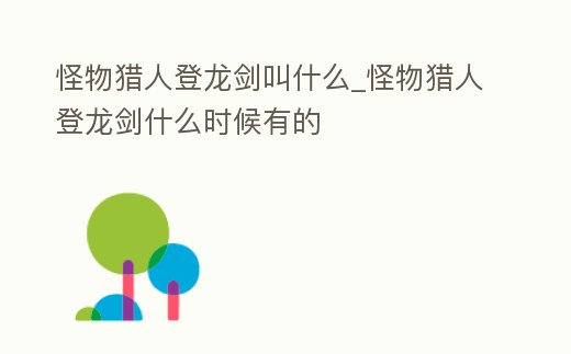 怪物獵人登龍劍叫什么_怪物獵人登龍劍什么時候有的