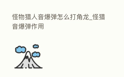 怪物獵人音爆彈怎么打角龍_怪獵音爆彈作用