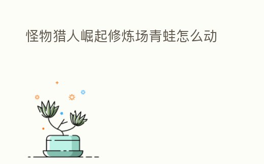 怪物獵人崛起修煉場青蛙怎么動