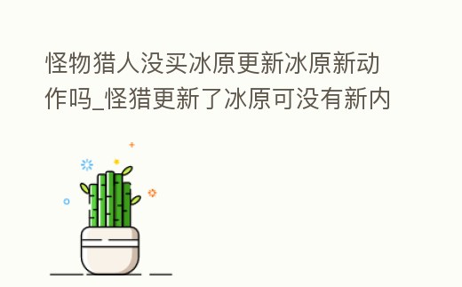 怪物獵人沒買冰原更新冰原新動作嗎_怪獵更新了冰原可沒有新內容啊