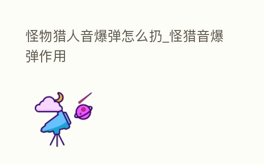 怪物獵人音爆彈怎么扔_怪獵音爆彈作用