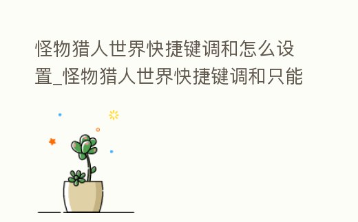 怪物獵人世界快捷鍵調和怎么設置_怪物獵人世界快捷鍵調和只能調和一個