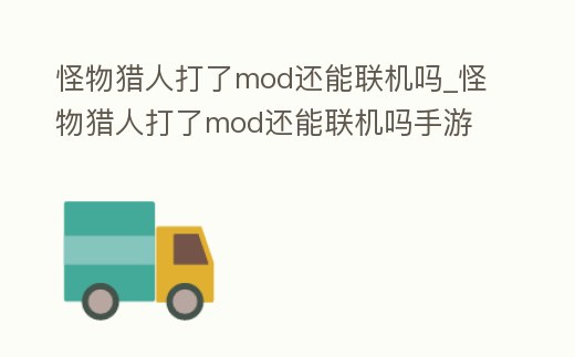 怪物獵人打了mod還能聯機嗎_怪物獵人打了mod還能聯機嗎手游
