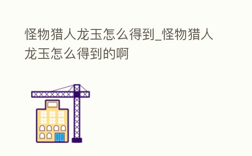 怪物獵人龍玉怎么得到_怪物獵人龍玉怎么得到的啊