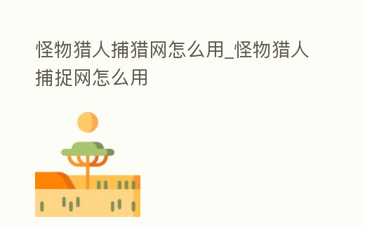 怪物獵人捕獵網怎么用_怪物獵人捕捉網怎么用