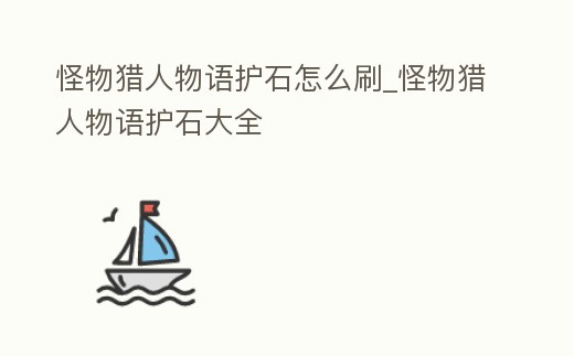 怪物獵人物語護石怎么刷_怪物獵人物語護石大全