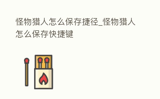 怪物獵人怎么保存捷徑_怪物獵人怎么保存快捷鍵