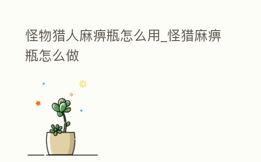 怪物獵人麻痹瓶怎么用_怪獵麻痹瓶怎么做