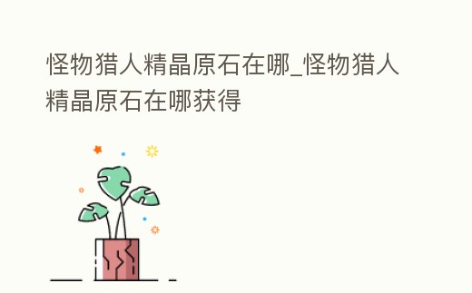 怪物獵人精晶原石在哪_怪物獵人精晶原石在哪獲得