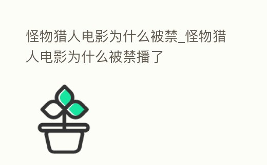 怪物獵人電影為什么被禁_怪物獵人電影為什么被禁播了