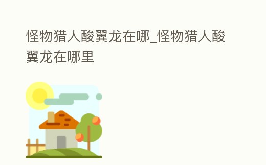 怪物獵人酸翼龍在哪_怪物獵人酸翼龍在哪里