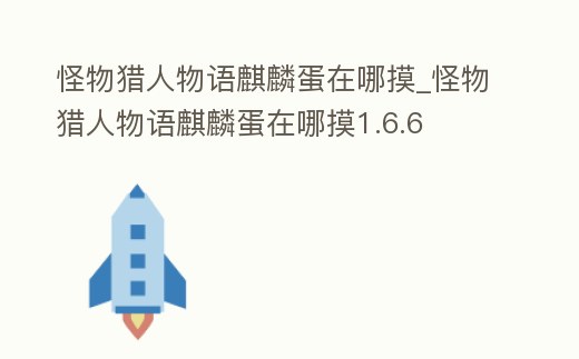 怪物獵人物語麒麟蛋在哪摸_怪物獵人物語麒麟蛋在哪摸1.6.6