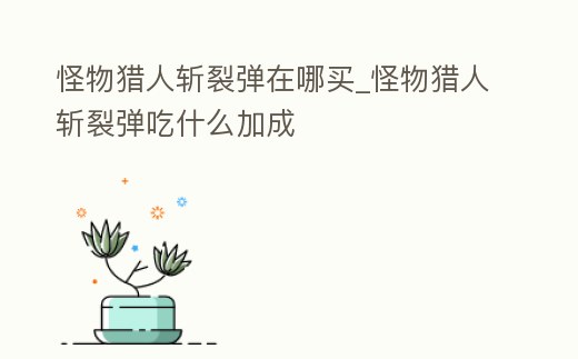 怪物獵人斬裂彈在哪買_怪物獵人斬裂彈吃什么加成