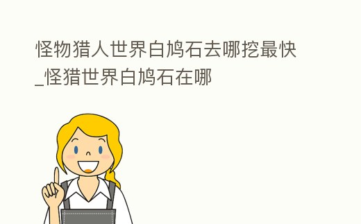 怪物獵人世界白鳩石去哪挖最快_怪獵世界白鳩石在哪