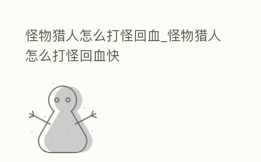 怪物獵人怎么打怪回血_怪物獵人怎么打怪回血快