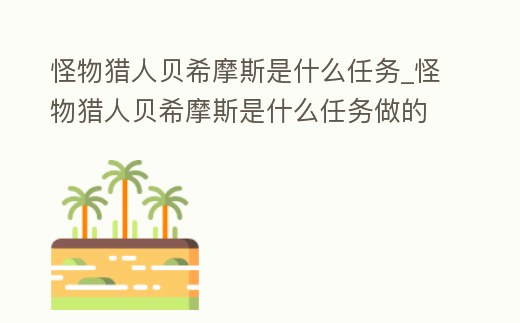怪物獵人貝希摩斯是什么任務_怪物獵人貝希摩斯是什么任務做的