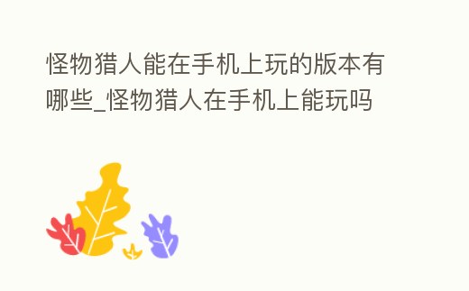 怪物獵人能在手機(jī)上玩的版本有哪些_怪物獵人在手機(jī)上能玩嗎