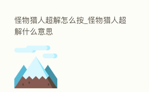 怪物獵人超解怎么按_怪物獵人超解什么意思