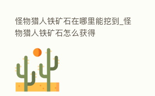 怪物獵人鐵礦石在哪里能挖到_怪物獵人鐵礦石怎么獲得