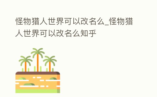 怪物獵人世界可以改名么_怪物獵人世界可以改名么知乎