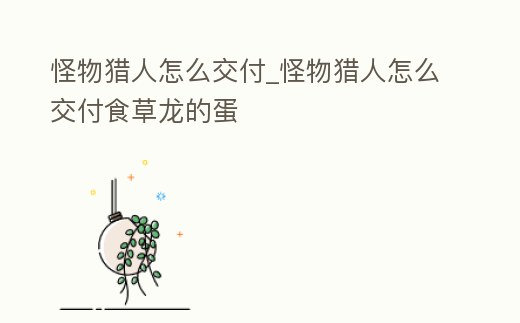 怪物獵人怎么交付_怪物獵人怎么交付食草龍的蛋