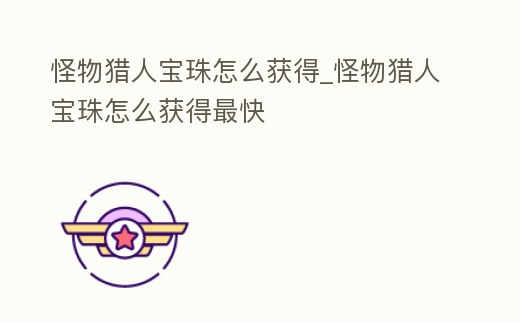 怪物獵人寶珠怎么獲得_怪物獵人寶珠怎么獲得最快