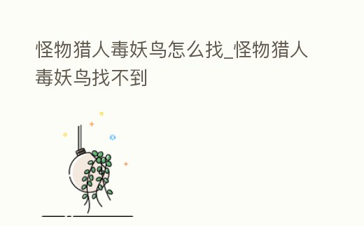 怪物獵人毒妖鳥怎么找_怪物獵人毒妖鳥找不到