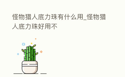 怪物獵人底力珠有什么用_怪物獵人底力珠好用不