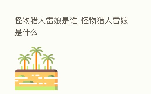 怪物獵人雷娘是誰_怪物獵人雷娘是什么