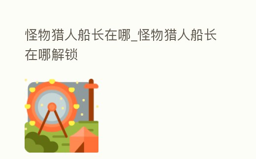 怪物獵人船長在哪_怪物獵人船長在哪解鎖