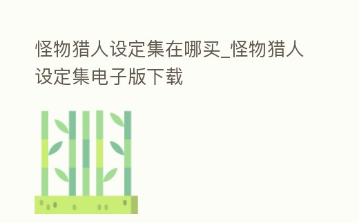 怪物獵人設定集在哪買_怪物獵人設定集電子版下載