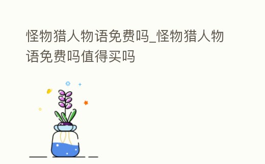 怪物獵人物語免費嗎_怪物獵人物語免費嗎值得買嗎