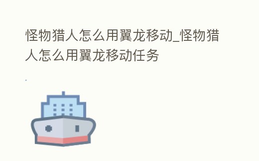 怪物獵人怎么用翼龍移動_怪物獵人怎么用翼龍移動任務