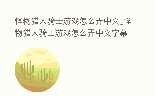怪物獵人騎士游戲怎么弄中文_怪物獵人騎士游戲怎么弄中文字幕