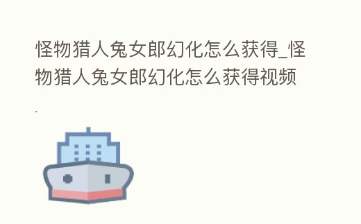 怪物獵人兔女郎幻化怎么獲得_怪物獵人兔女郎幻化怎么獲得視頻