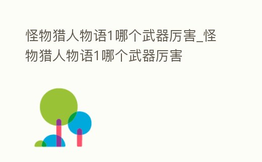 怪物獵人物語1哪個武器厲害_怪物獵人物語1哪個武器厲害